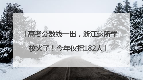 高考分数线一出，浙江这所学校火了！今年仅招182人