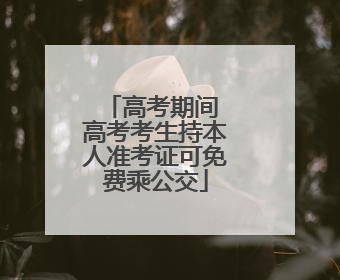 高考期间 高考考生持本人准考证可免费乘公交