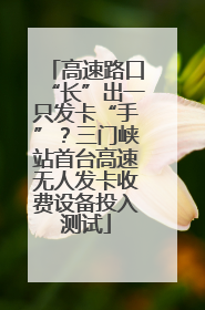 高速路口“长”出一只发卡“手”？三门峡站首台高速无人发卡收费设备投入测试