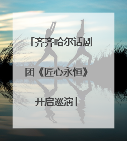 齐齐哈尔话剧团《匠心永恒》开启巡演