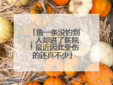 鱼一条没钓到，人却进了医院！最近因此受伤的还真不少