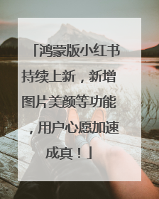 鸿蒙版小红书持续上新，新增图片美颜等功能，用户心愿加速成真！