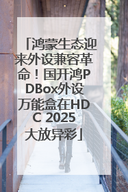 鸿蒙生态迎来外设兼容革命！国开鸿PDBox外设万能盒在HDC 2025大放异彩