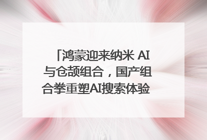 鸿蒙迎来纳米 AI 与仓颉组合，国产组合拳重塑AI搜索体验｜新经济观察