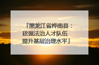 黑龙江省桦南县：建强法治人才队伍 提升基层治理水平
