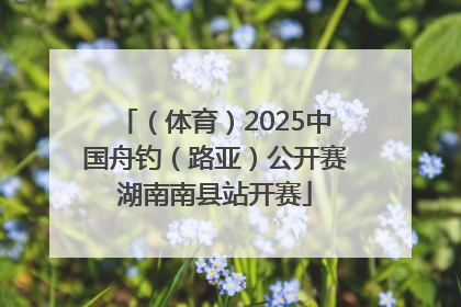 （体育）2025中国舟钓（路亚）公开赛湖南南县站开赛