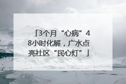 3个月“心病”48小时化解，广水点亮社区“民心灯”