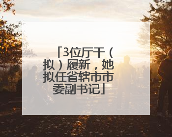3位厅干（拟）履新，她拟任省辖市市委副书记