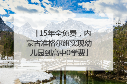 15年全免费，内蒙古准格尔旗实现幼儿园到高中0学费