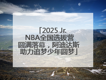 2025 Jr. NBA全国选拔营圆满落幕，阿迪达斯助力追梦少年圆梦