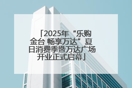 2025年“乐购金台 畅享万达”夏日消费季暨万达广场开业正式启幕
