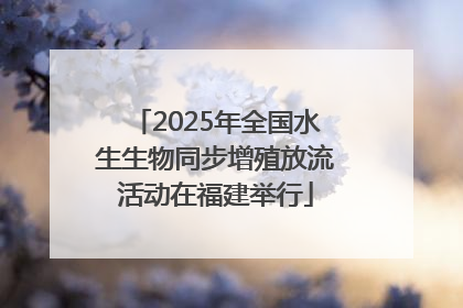 2025年全国水生生物同步增殖放流活动在福建举行