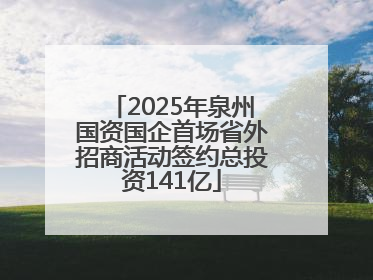 2025年泉州国资国企首场省外招商活动签约总投资141亿