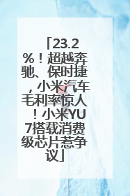 23.2%！超越奔驰、保时捷，小米汽车毛利率惊人！小米YU7搭载消费级芯片惹争议