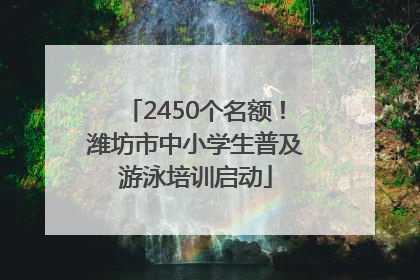 2450个名额！潍坊市中小学生普及游泳培训启动