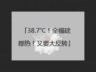 38.7℃！全福建都热！又要大反转