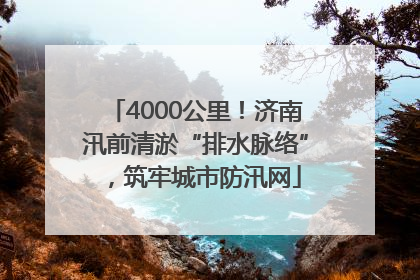 4000公里！济南汛前清淤“排水脉络”，筑牢城市防汛网