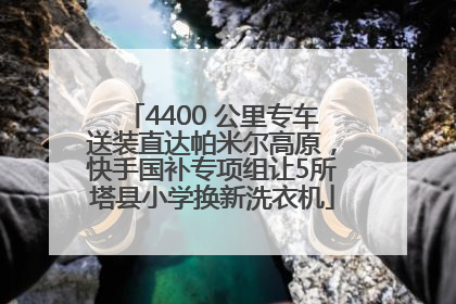 4400 公里专车送装直达帕米尔高原，快手国补专项组让5所塔县小学换新洗衣机