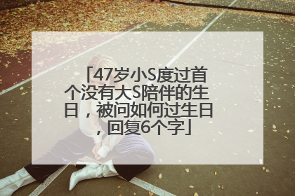 47岁小S度过首个没有大S陪伴的生日，被问如何过生日，回复6个字