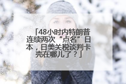48小时内特朗普连续两次“点名”日本，日美关税谈判卡壳在哪儿了？