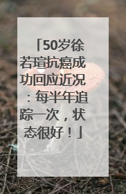 50岁徐若瑄抗癌成功回应近况：每半年追踪一次，状态很好！