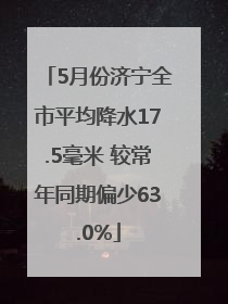 5月份济宁全市平均降水17.5毫米 较常年同期偏少63.0%