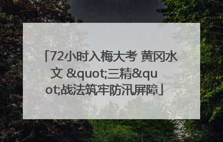 72小时入梅大考 黄冈水文 "三精"战法筑牢防汛屏障