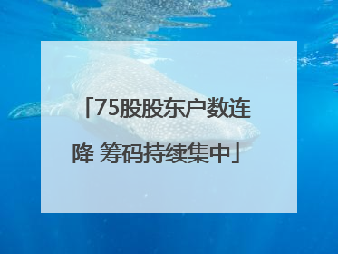 75股股东户数连降 筹码持续集中