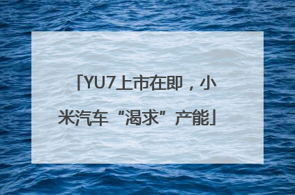 YU7上市在即，小米汽车“渴求”产能