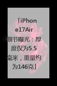 iPhone17Air细节曝光：厚度仅为5.5毫米，重量约为146克
