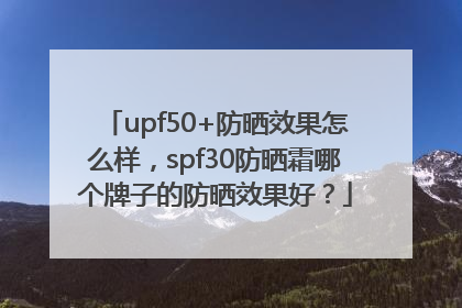 upf50+防晒效果怎么样，spf30防晒霜哪个牌子的防晒效果好？